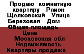 Продаю 1комнатную квартиру › Район ­ Щелковский › Улица ­ Березовая › Дом ­ 2 › Общая площадь ­ 41 › Цена ­ 1 750 - Московская обл. Недвижимость » Квартиры продажа   . Московская обл.